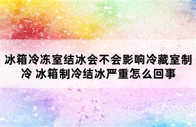 冰箱冷冻室结冰会不会影响冷藏室制冷 冰箱制冷结冰严重怎么回事